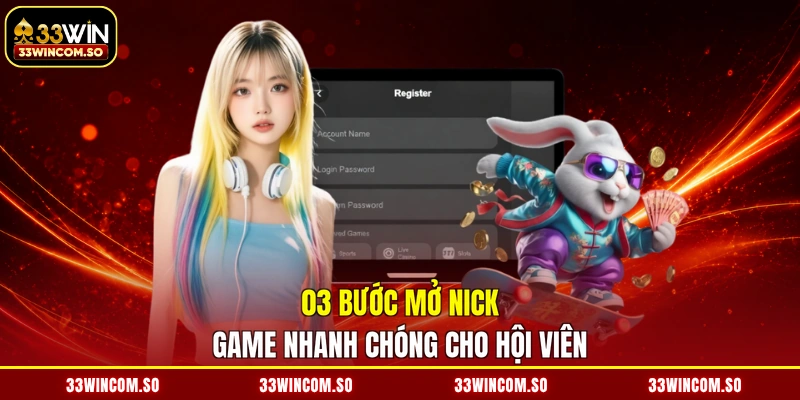 Đăng Ký 33WIN - Mở Cửa Tài Khoản, Tiền Vàng Ngập Tràn 3 03 bước mở nick game nhanh chóng cho hội viên
